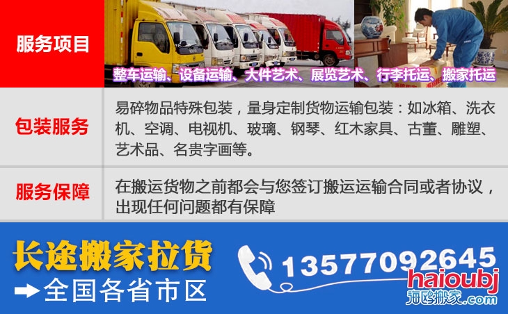 全國(guó)各省市區(qū)長(zhǎng)短途搬家公司電話(huà)號(hào)碼及聯(lián)系方式。易碎物品特殊包裝，量身定制貨物運(yùn)輸包裝：如冰箱、洗衣機(jī)、空調(diào)、電視機(jī)、玻璃、鋼琴、紅木家具、古董、雕塑、藝術(shù)品、名貴字畫(huà)等。在搬運(yùn)貨物之前都會(huì)與您簽訂搬運(yùn)運(yùn)輸合同或者協(xié)議，出現(xiàn)任何問(wèn)題都有保障